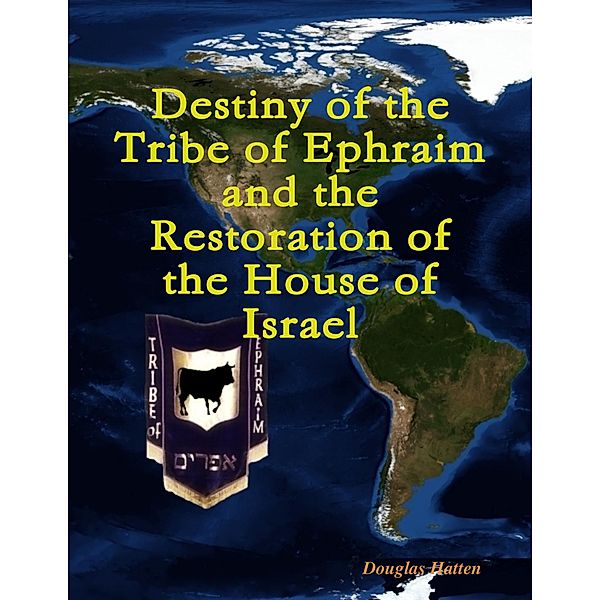 Destiny of the Tribe of Ephraim and the Restoration of the House of Israel, Douglas Hatten