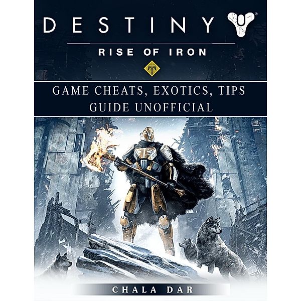 Destiny Rise of Iron Game Cheats, Exotics, Tips Guide Unofficial, Chala Dar