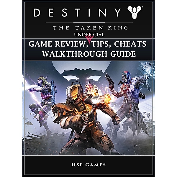 Destiny the Taken King Unofficial Game Review, Tips, Cheats Walkthrough Guide / HSE Guides, Hse Games
