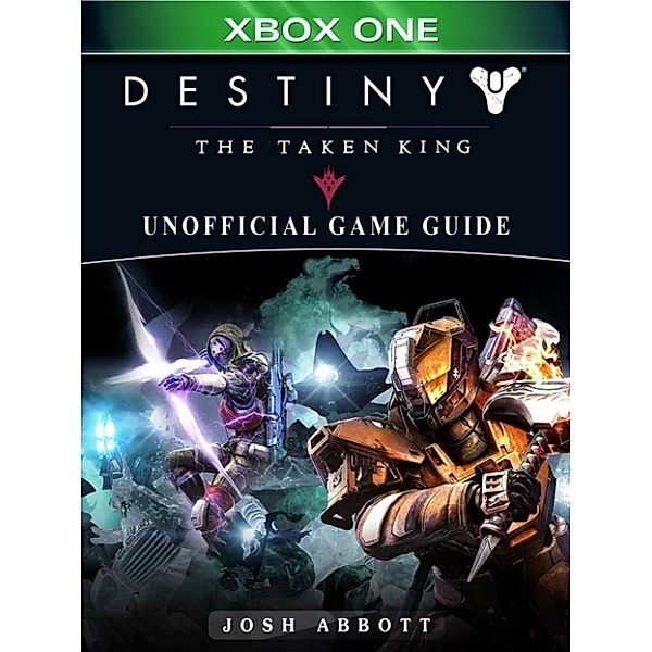 Destiny The Taken King Xbox One Unofficial Game Guide, Josh Abbott