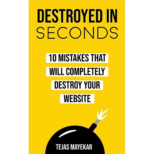 Destroyed In Seconds: 10 Mistakes That Will Destroy Your Website, Tejas Mayekar