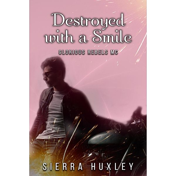 Destroyed with a Smile (Glorious Rebels MC, #1) / Glorious Rebels MC, Sierra Huxley