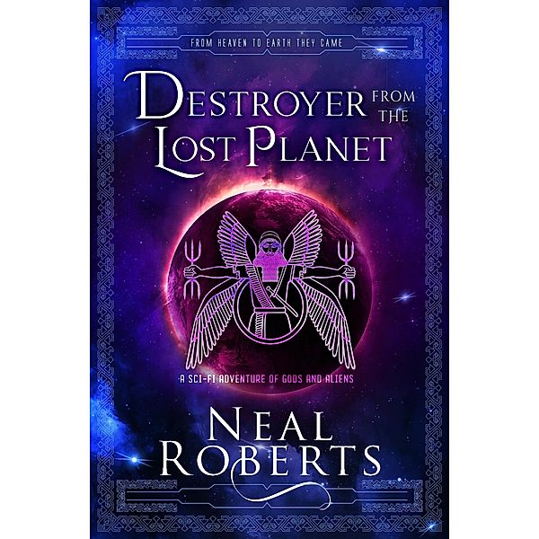 Destroyer from the Lost Planet: A Sci-Fi Adventure of Gods and Aliens (From Heaven To Earth They Came, #3) / From Heaven To Earth They Came, Neal Roberts