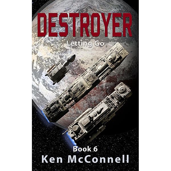 Destroyer: Letting Go (Starship Series, #6) / Starship Series, Ken Mcconnell