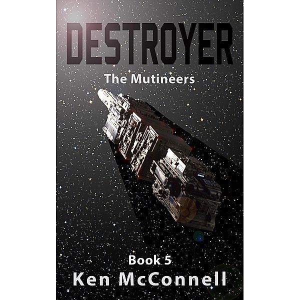 Destroyer: The Mutineers (Starship Series, #5) / Starship Series, Ken Mcconnell