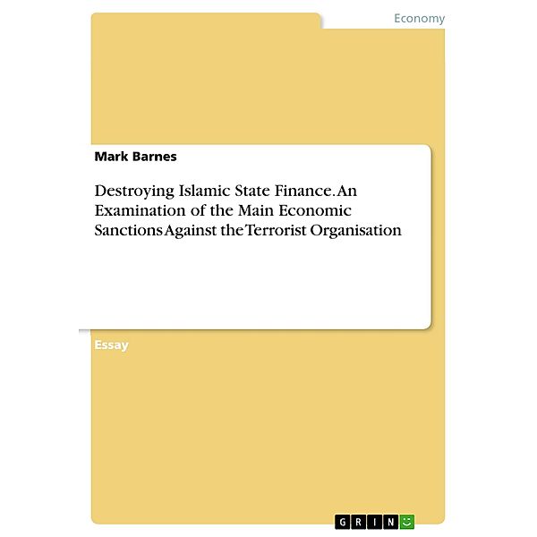 Destroying Islamic State Finance. An Examination of the Main Economic Sanctions Against the Terrorist Organisation, Mark Barnes