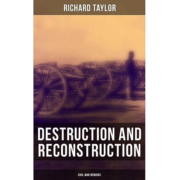 Destruction and Reconstruction: Civil War Memoirs, Richard Taylor