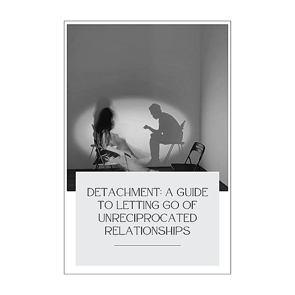 Detachment: A Guide to Letting Go of Unreciprocated Relationships, Lizelle. S