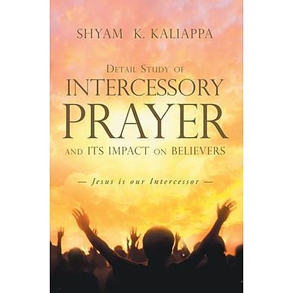 Detail Study of Intercessory Prayer and Its Impact on Believers / Westwood Books Publishing LLC, Shyam K. Kaliappa