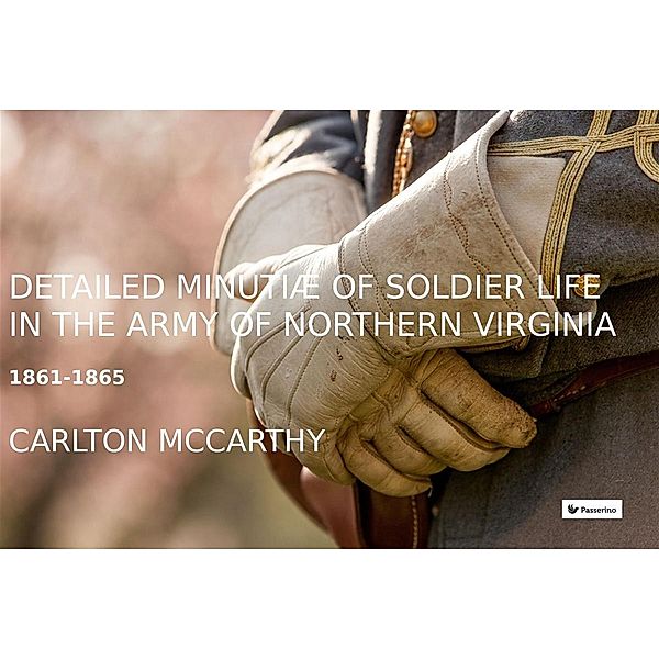 Detailed Minutiae of Soldier life in the Army of Northern Virginia, 1861-1865, Carlton McCarthy