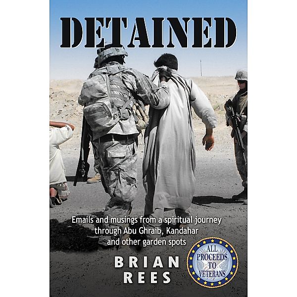 Detained: emails and musings from a spiritual journey through Abu Ghraib, Kandahar, and other garden spots, Brian Rees