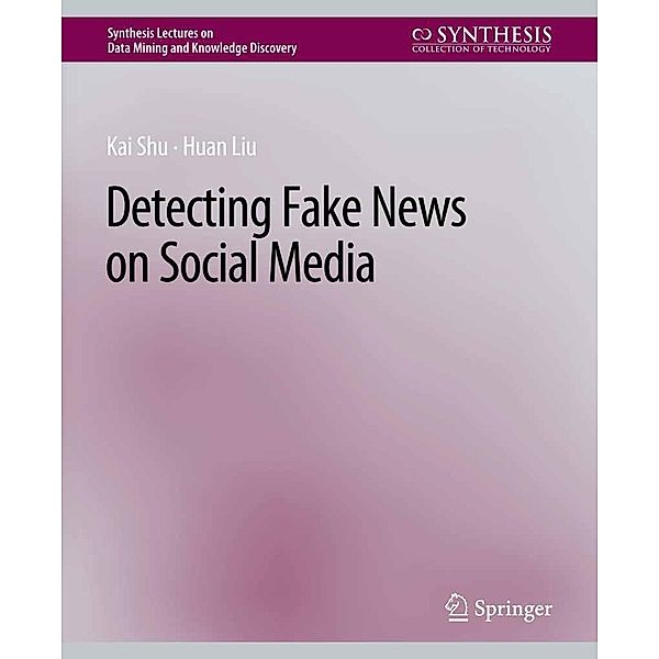 Detecting Fake News on Social Media / Synthesis Lectures on Data Mining and Knowledge Discovery, Kai Shu, Huan Liu