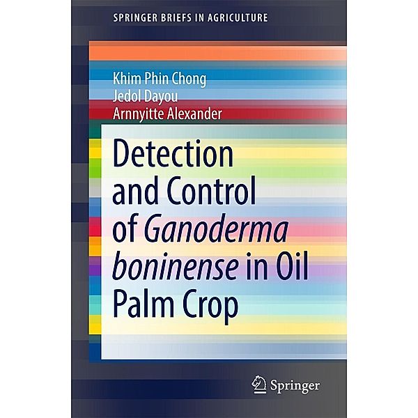 Detection and Control of Ganoderma boninense in Oil Palm Crop / SpringerBriefs in Agriculture, Khim Phin Chong, Jedol Dayou, Arnnyitte Alexander