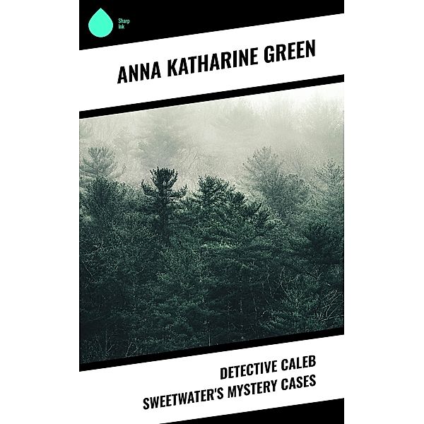 Detective Caleb Sweetwater's Mystery Cases, Anna Katharine Green