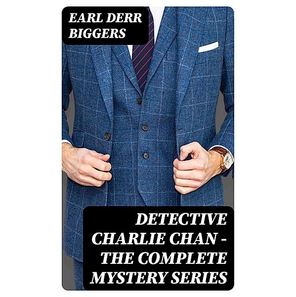 Detective Charlie Chan - The Complete Mystery Series, Earl Derr Biggers