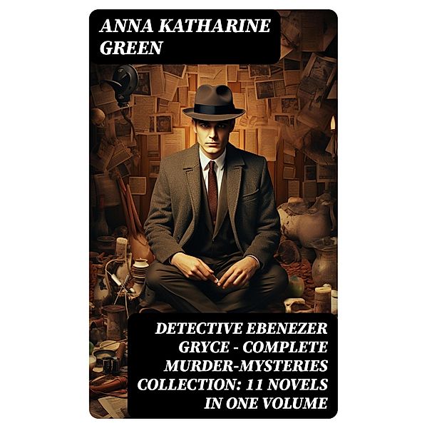 Detective Ebenezer Gryce - Complete Murder-Mysteries Collection: 11 Novels in One Volume, Anna Katharine Green