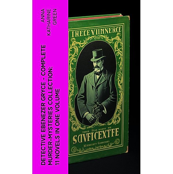 Detective Ebenezer Gryce - Complete Murder-Mysteries Collection: 11 Novels in One Volume, Anna Katharine Green