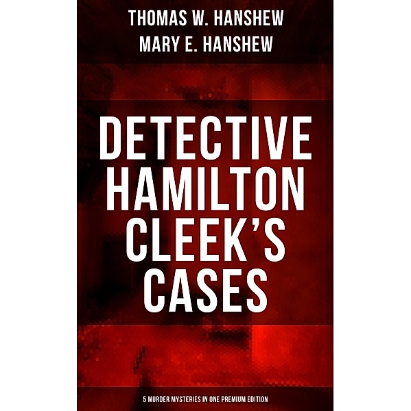 Detective Hamilton Cleek's Cases - 5 Murder Mysteries in One Premium Edition, Thomas W. Hanshew, Mary E. Hanshew