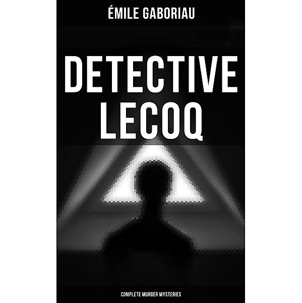 Detective Lecoq - Complete Murder Mysteries, Émile Gaboriau