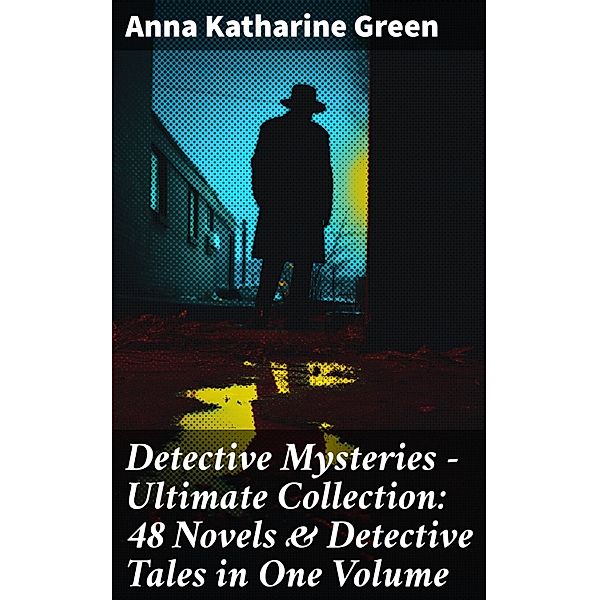 Detective Mysteries - Ultimate Collection: 48 Novels & Detective Tales in One Volume, Anna Katharine Green