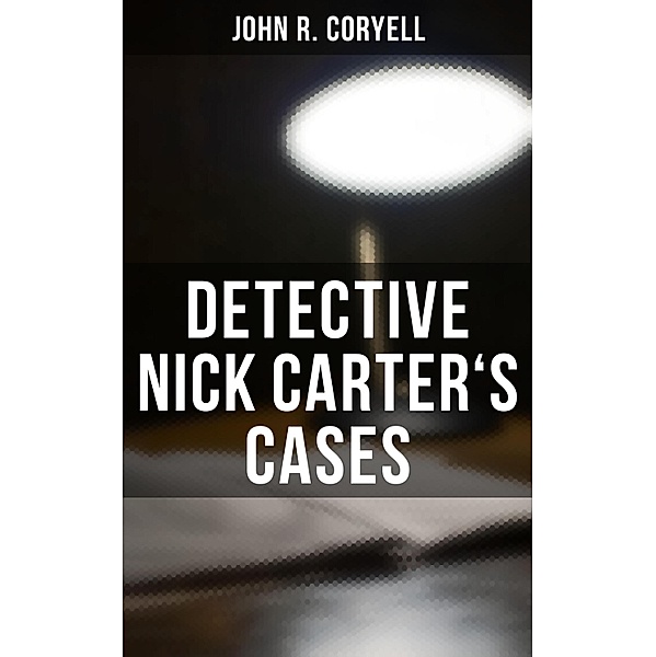 DETECTIVE NICK CARTER'S CASES, John R. Coryell