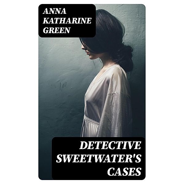 Detective Sweetwater's Cases, Anna Katharine Green