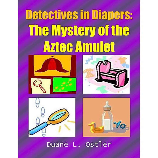 Detectives in Diapers: The Mystery of the Aztec Amulet, Duane L. Ostler