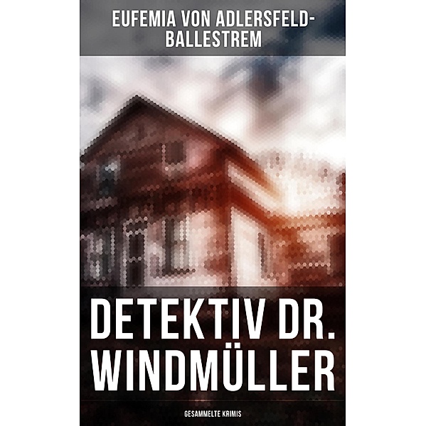 Detektiv Dr. Windmüller: Gesammelte Krimis, Eufemia von Adlersfeld-Ballestrem