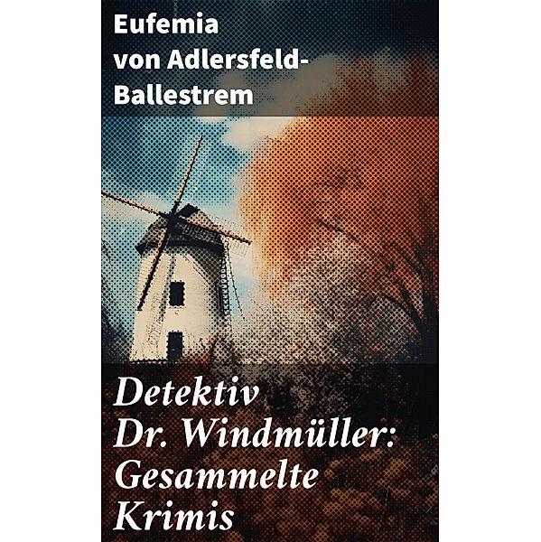 Detektiv Dr. Windmüller: Gesammelte Krimis, Eufemia von Adlersfeld-Ballestrem