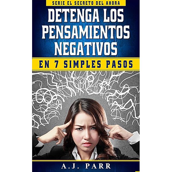 Detenga los Pensamientos Negativos en 7 Simples Pasos, A. J. Parr