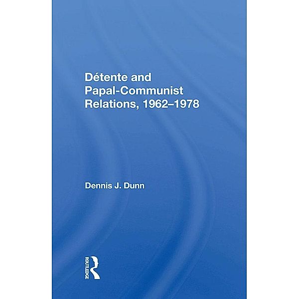 Detente And Papal-communist Relations, 1962-1978, Dennis J. Dunn