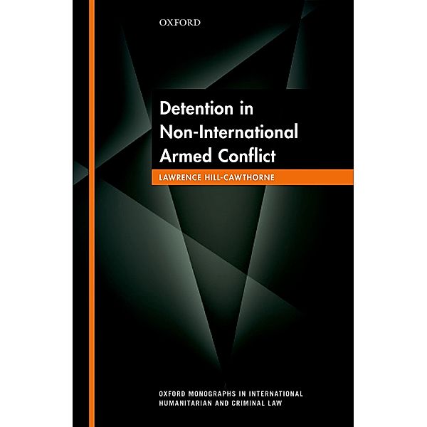 Detention in Non-International Armed Conflict / Oxford Monographs In International Humanitarian And Criminal Law, Lawrence Hill-Cawthorne