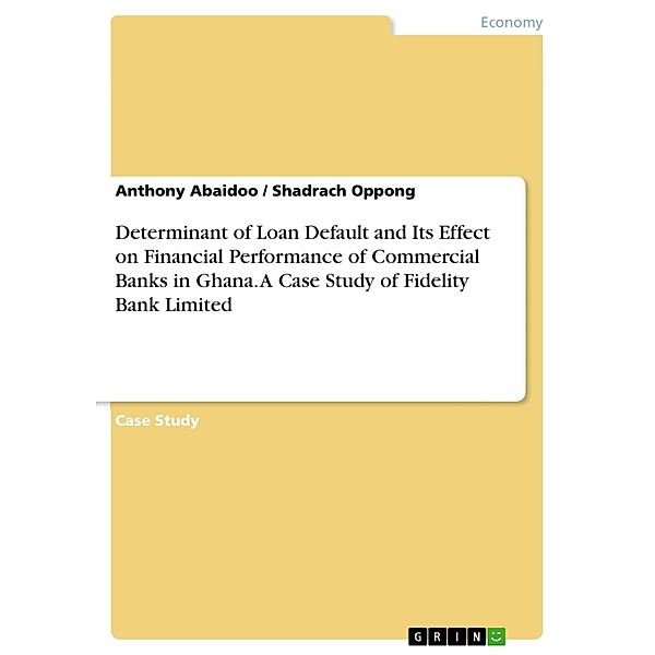 Determinant of Loan Default and Its Effect on Financial Performance of Commercial Banks in Ghana. A Case Study of Fidelity Bank Limited, Anthony Abaidoo, Shadrach Oppong