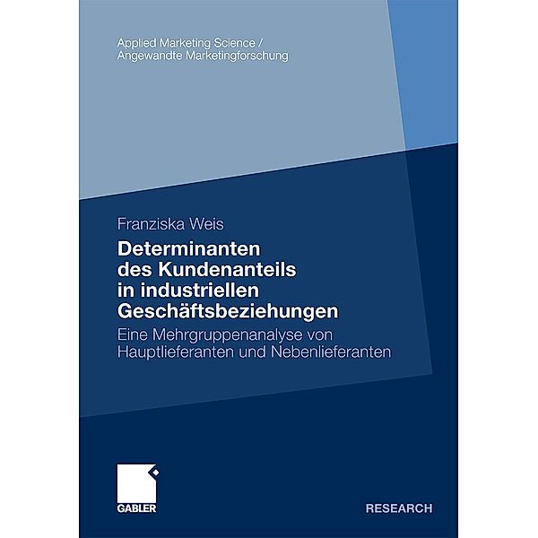 Determinanten des Kundenanteils in industriellen Geschäftsbeziehungen / Applied Marketing Science / Angewandte Marketingforschung, Franziska Weis