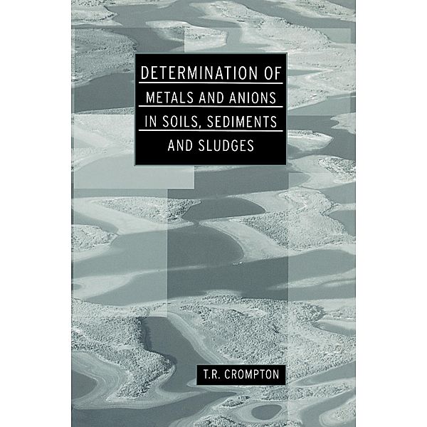 Determination of Metals and Anions in Soils, Sediments and Sludges, T R Crompton