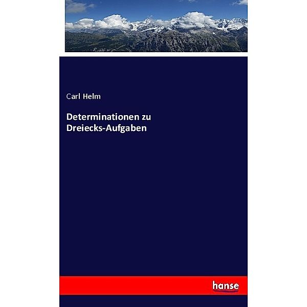 Determinationen zu Dreiecks-Aufgaben, Carl Helm