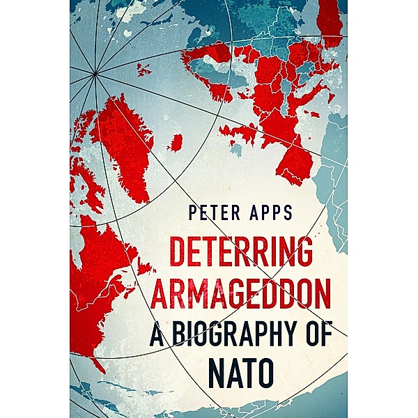Deterring Armageddon: A Biography of NATO, Peter Apps