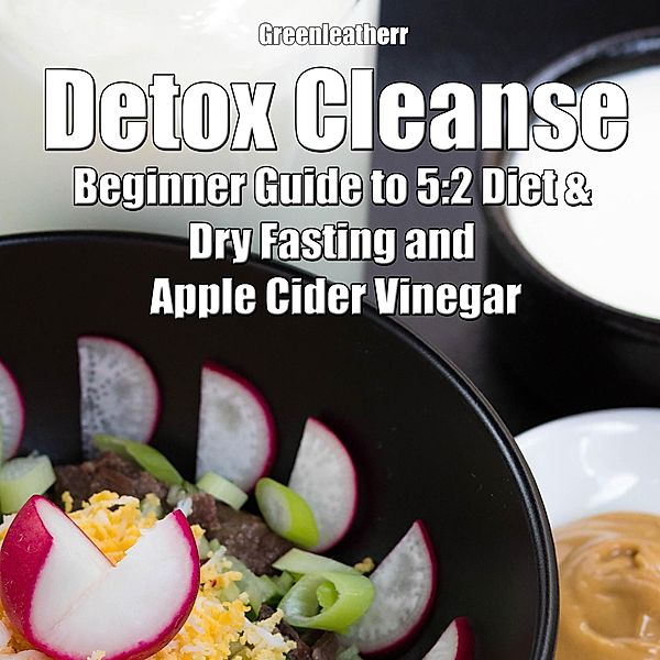 Detox Cleanse: Beginner Guide to 5:2 Diet & Dry Fasting and Apple Cider Vinegar, Green Leatherr