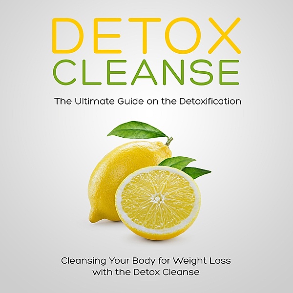 Detox Cleanse: The Ultimate Guide on the Detoxification: Cleansing Your Body for Weight Loss with the Detox Cleanse, Speedy Publishing