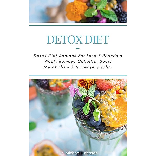 Detox Diet: Detox Diet Recipes For Lose 7 Pounds a Week, Remove Cellulite, Boost Metabolism & Increase Vitality, Michael Ericsson