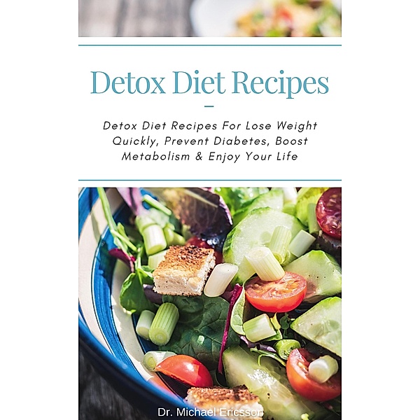 Detox Diet Recipes: Detox Diet Recipes For Lose Weight Quickly, Prevent Diabetes, Boost Metabolism & Enjoy Your Life, Michael Ericsson