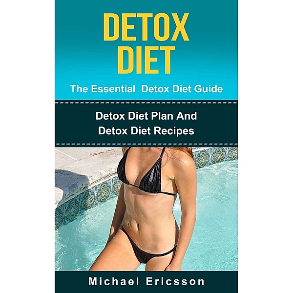 Detox Diet - The Essential Detox Diet Guide: Detox Diet Plan And Detox Diet Recipes, Michael Ericsson