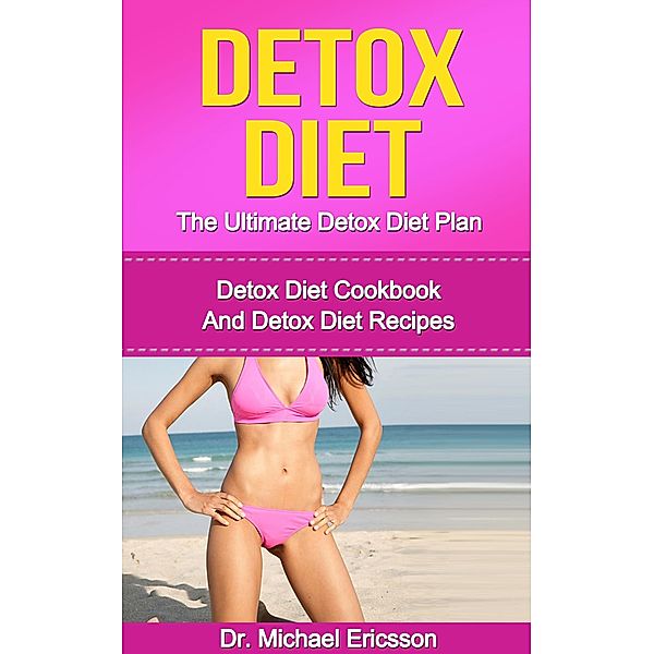 Detox Diet: The Ultimate Detox Diet Plan: Detox Diet Cookbook And Detox Diet Recipes, Michael Ericsson
