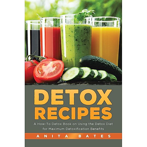 Detox Recipes: A How-To Detox Book on Using the Detox Diet for Maximum Detoxification Benefits / Healthy Lifestyles, Anita Bates