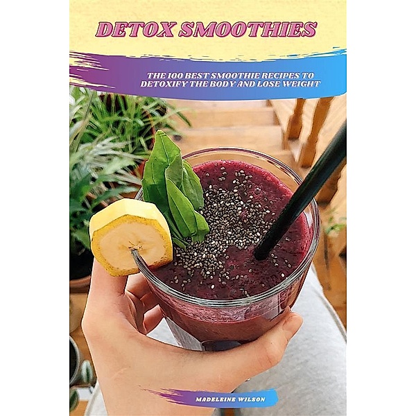 Detox Smoothies: The 100 Best Smoothie Recipes To Detoxify The Body And Lose Weight, Madeleine Wilson