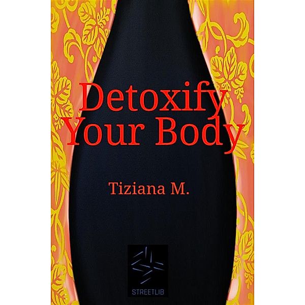 Detoxify Your Body, Tiziana M.