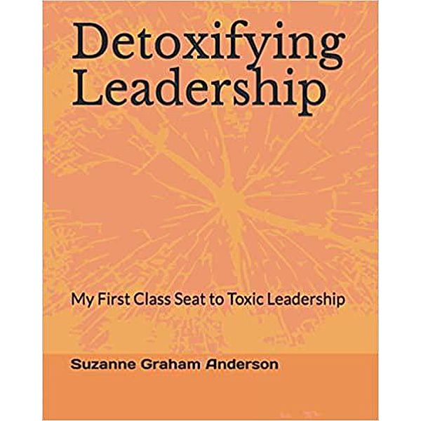 Detoxifying Leadership: My First Class Seat To Toxic Leadership, Suzanne Graham Anderson Mba