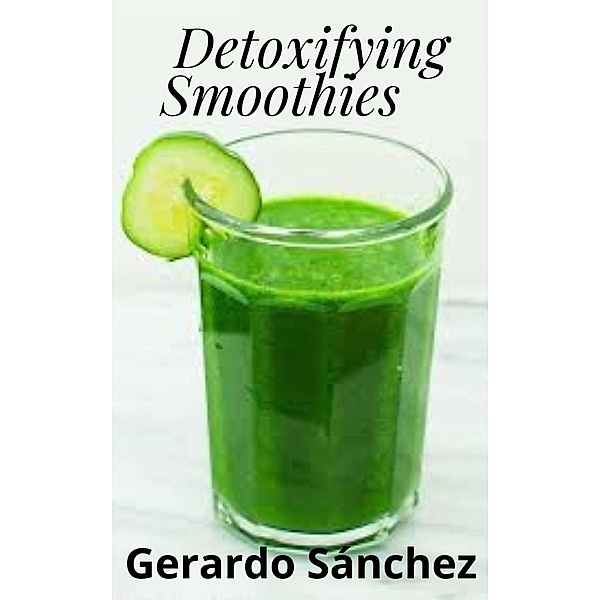 Detoxifying Smoothies (Batidos Desintoxicantes) / Batidos Desintoxicantes, Gerardo Sánchez