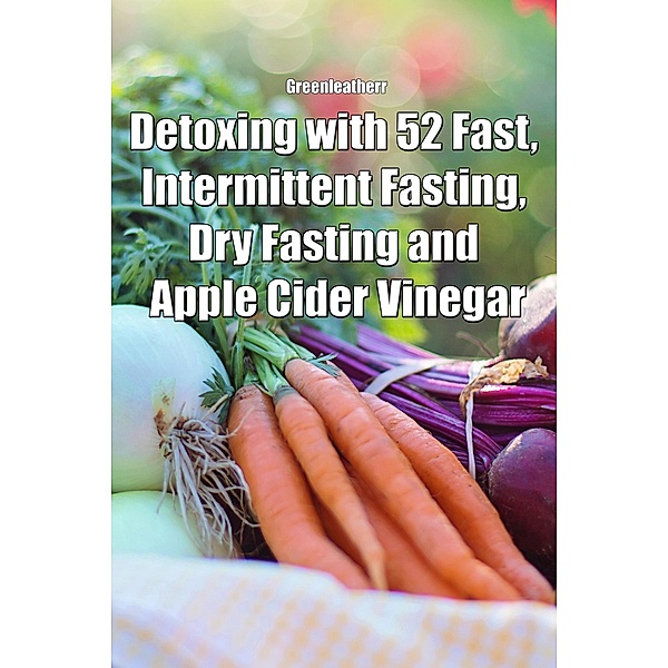 Detoxing with 52 Fast, Intermittent Fasting, Dry Fasting and Apple Cider Vinegar, Green Leatherr
