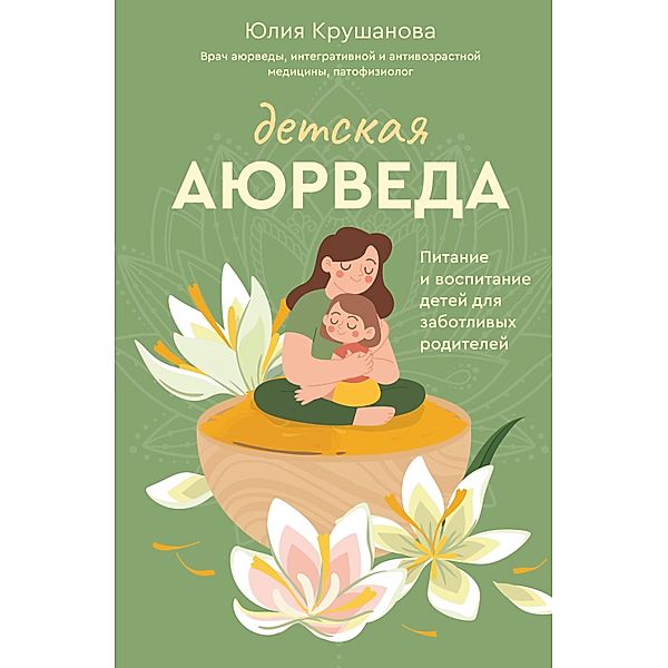 Detskaya ayurveda. Pitanie i vospitanie detey dlya zabotlivyh roditeley, Yulia Krushanova